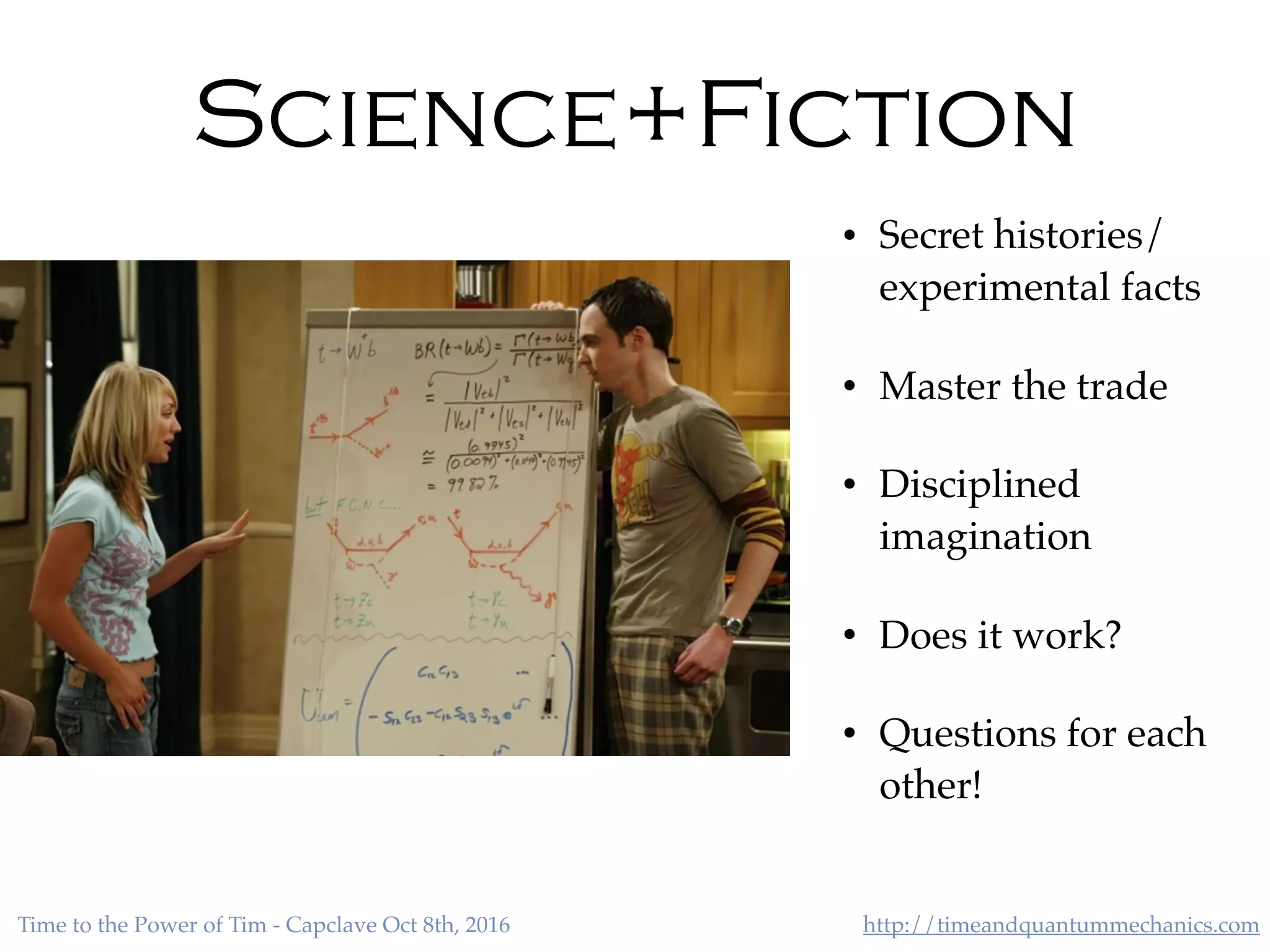 http://timeandquantummechanics.comTime to the Power of Tim - Capclave Oct 8th, 2016
• Secret histories/
experimental facts
• Master the trade
• Disciplined
imagination
• Does it work?
• Questions for each
other!
Science+Fiction
 