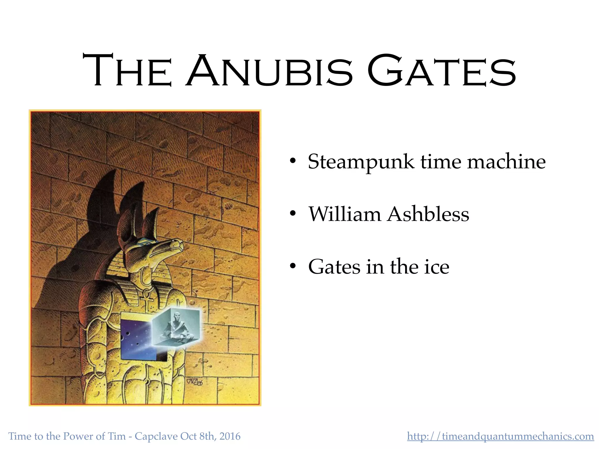 http://timeandquantummechanics.comTime to the Power of Tim - Capclave Oct 8th, 2016
The Anubis Gates
• Steampunk time machine
• William Ashbless
• Gates in the ice
 