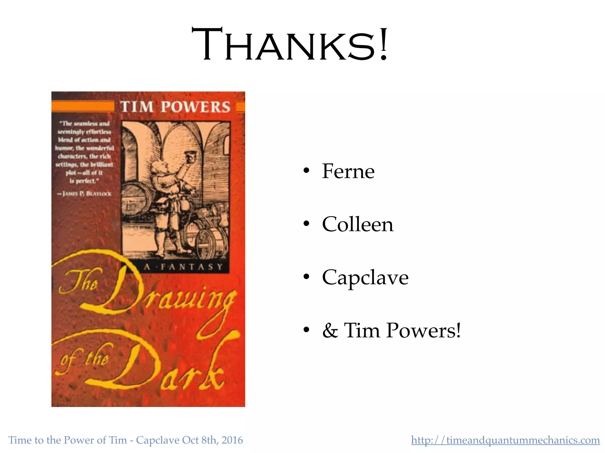 http://timeandquantummechanics.comTime to the Power of Tim - Capclave Oct 8th, 2016
Thanks!
• Ferne
• Colleen
• Capclave
• & Tim Powers!
 