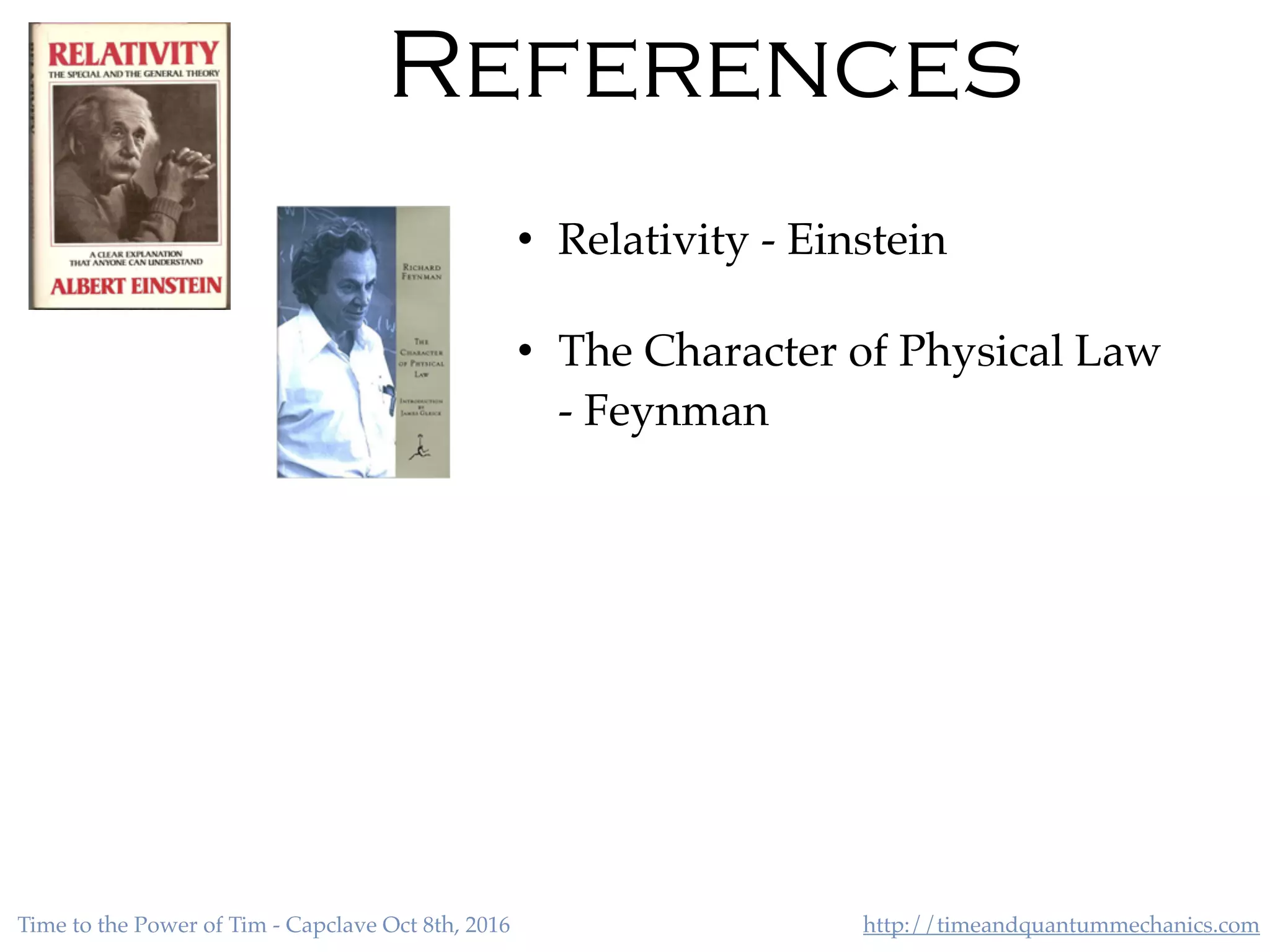 http://timeandquantummechanics.comTime to the Power of Tim - Capclave Oct 8th, 2016
References
• Relativity - Einstein
• The Character of Physical Law
- Feynman
 
