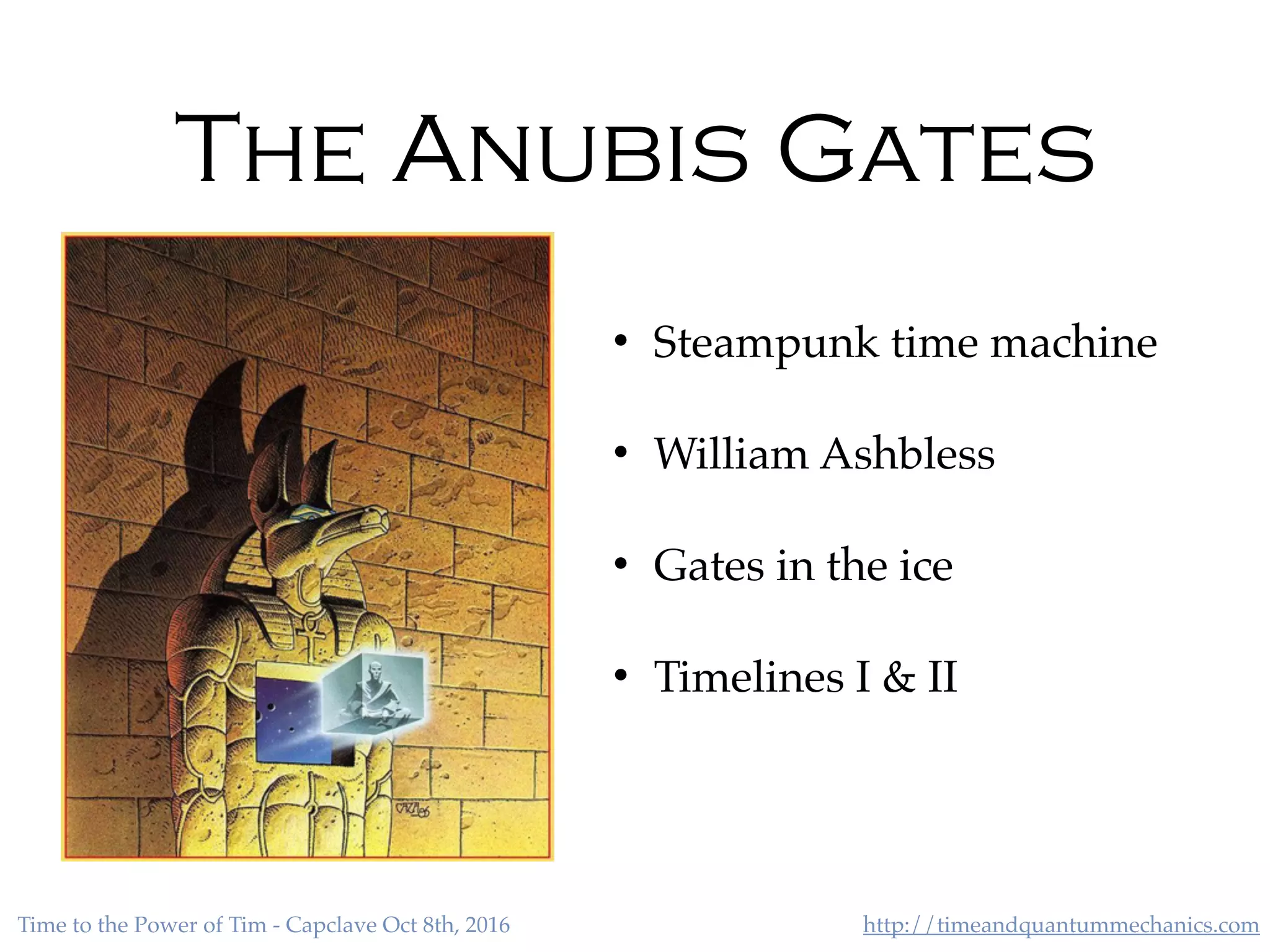http://timeandquantummechanics.comTime to the Power of Tim - Capclave Oct 8th, 2016
The Anubis Gates
• Steampunk time machine
• William Ashbless
• Gates in the ice
• Timelines I & II
 