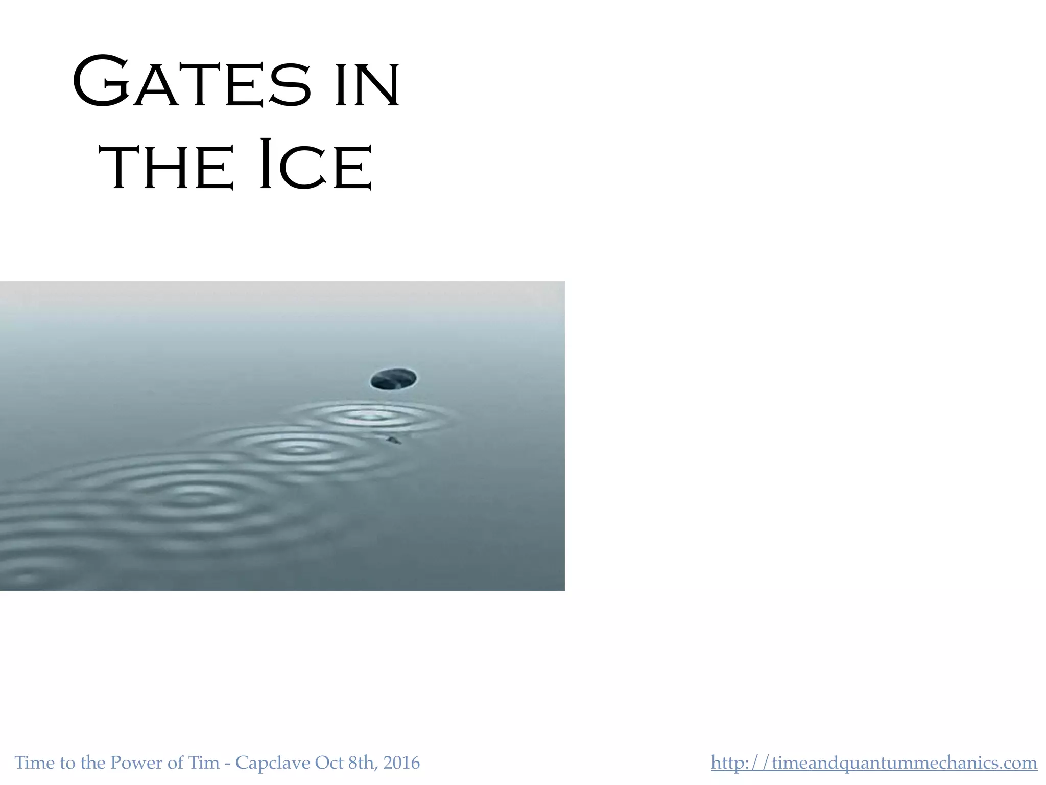 http://timeandquantummechanics.comTime to the Power of Tim - Capclave Oct 8th, 2016
Gates in
the Ice
 