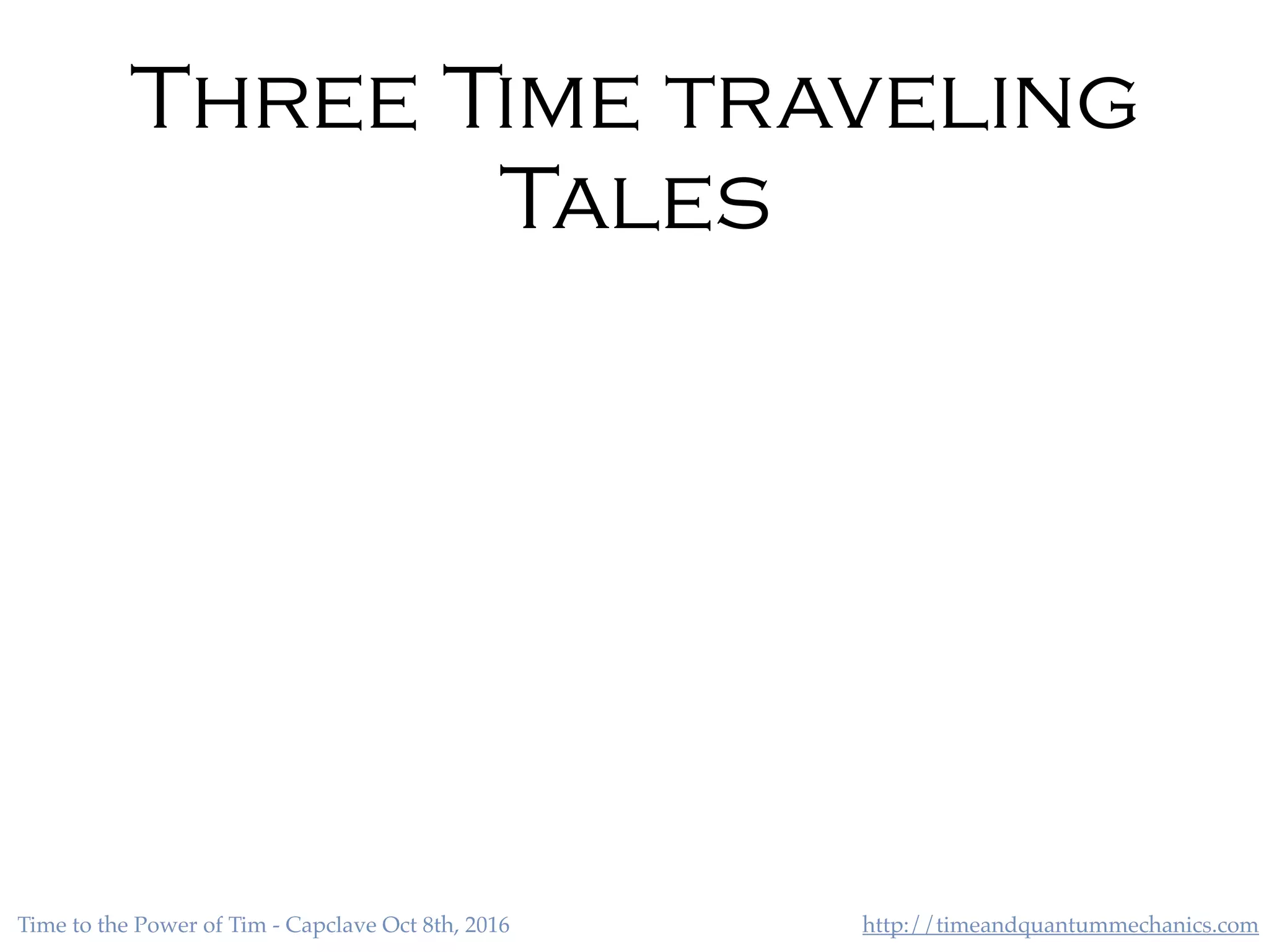 http://timeandquantummechanics.comTime to the Power of Tim - Capclave Oct 8th, 2016
Three Time traveling
Tales
 