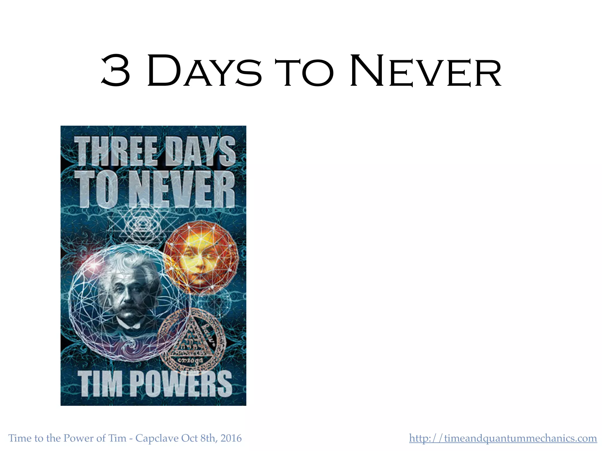 http://timeandquantummechanics.comTime to the Power of Tim - Capclave Oct 8th, 2016
3 Days to Never
 