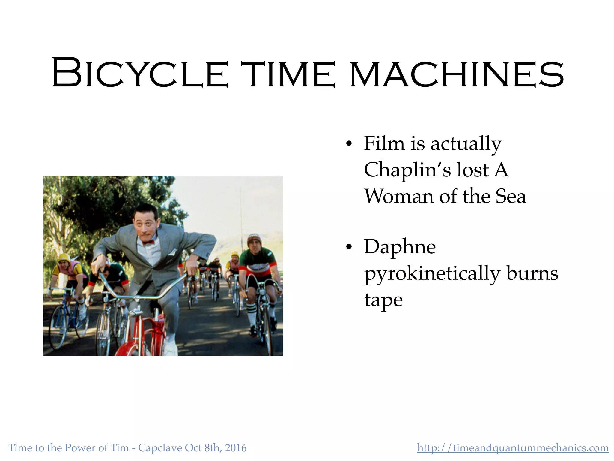 http://timeandquantummechanics.comTime to the Power of Tim - Capclave Oct 8th, 2016
Bicycle time machines
• Film is actually
Chaplin’s lost A
Woman of the Sea
• Daphne
pyrokinetically burns
tape
 