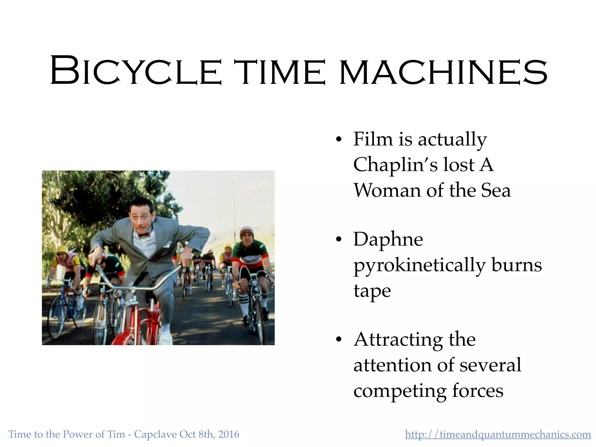 http://timeandquantummechanics.comTime to the Power of Tim - Capclave Oct 8th, 2016
Bicycle time machines
• Film is actually
Chaplin’s lost A
Woman of the Sea
• Daphne
pyrokinetically burns
tape
• Attracting the
attention of several
competing forces
 
