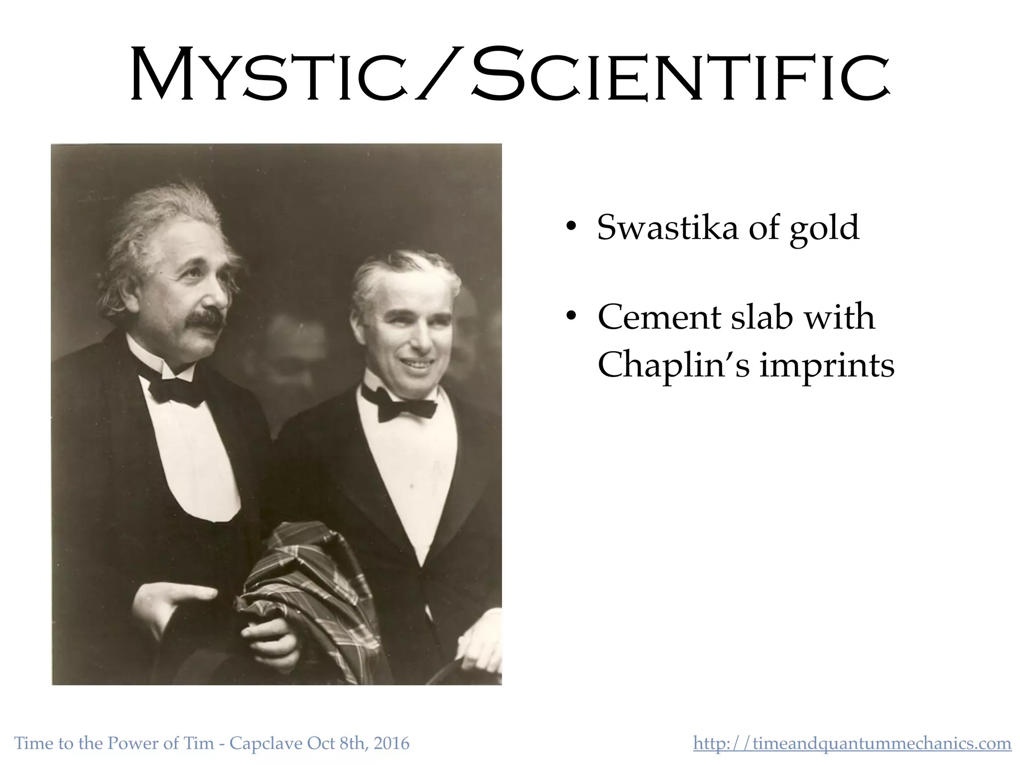 http://timeandquantummechanics.comTime to the Power of Tim - Capclave Oct 8th, 2016
• Swastika of gold
• Cement slab with
Chaplin’s imprints
Mystic/Scientific
 