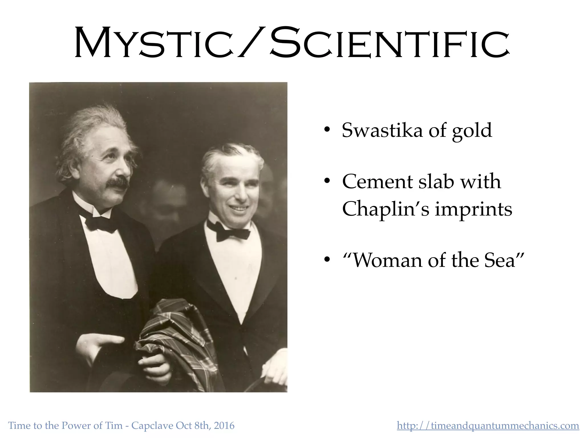 http://timeandquantummechanics.comTime to the Power of Tim - Capclave Oct 8th, 2016
• Swastika of gold
• Cement slab with
Chaplin’s imprints
• “Woman of the Sea”
Mystic/Scientific
 