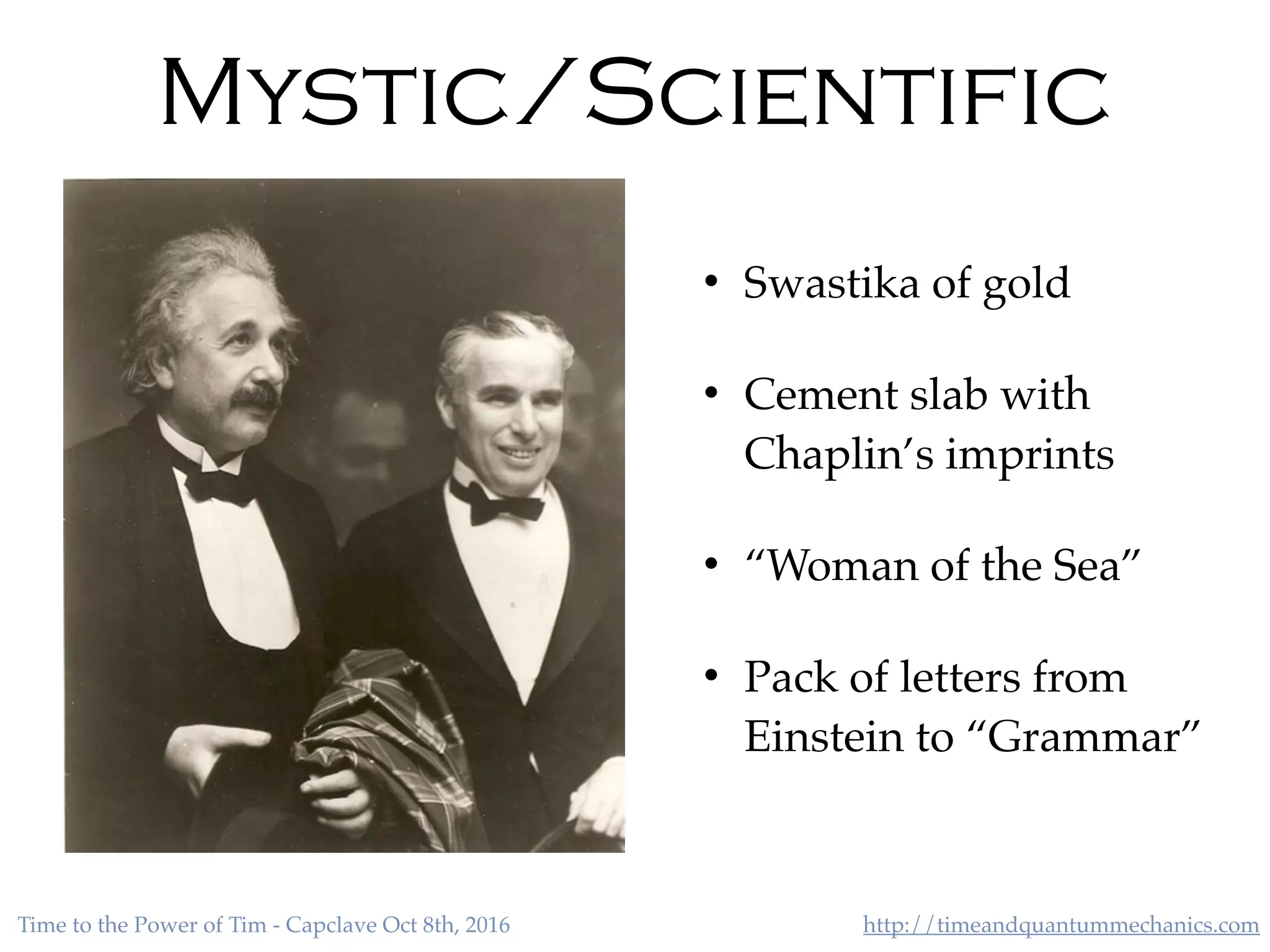 http://timeandquantummechanics.comTime to the Power of Tim - Capclave Oct 8th, 2016
• Swastika of gold
• Cement slab with
Chaplin’s imprints
• “Woman of the Sea”
• Pack of letters from
Einstein to “Grammar”
Mystic/Scientific
 