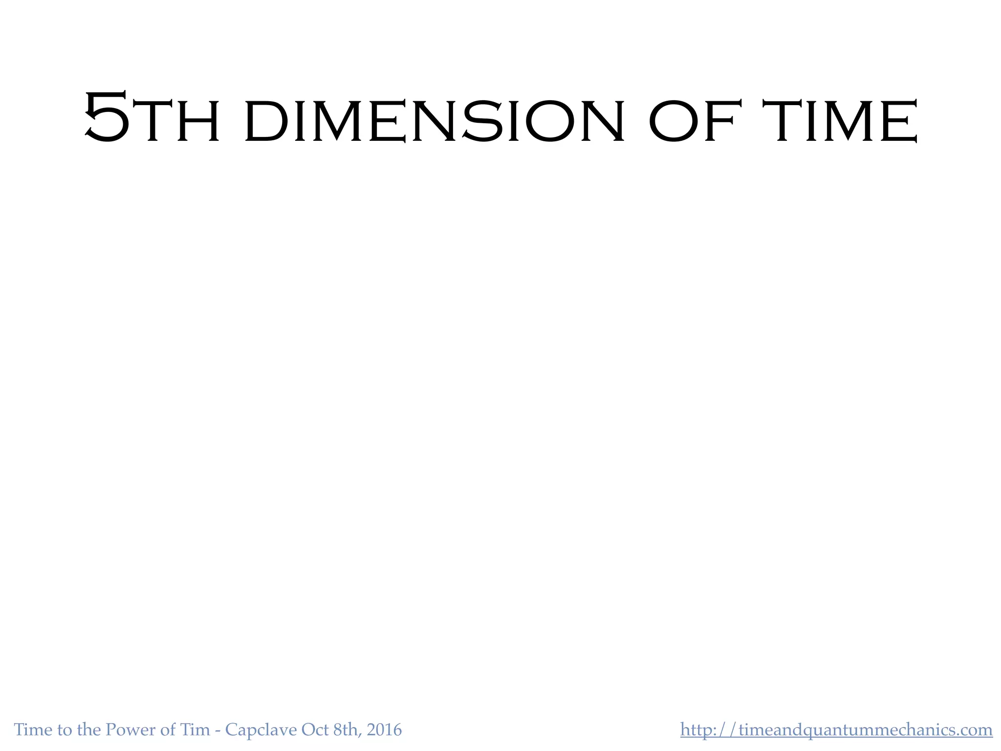 http://timeandquantummechanics.comTime to the Power of Tim - Capclave Oct 8th, 2016
5th dimension of time
 