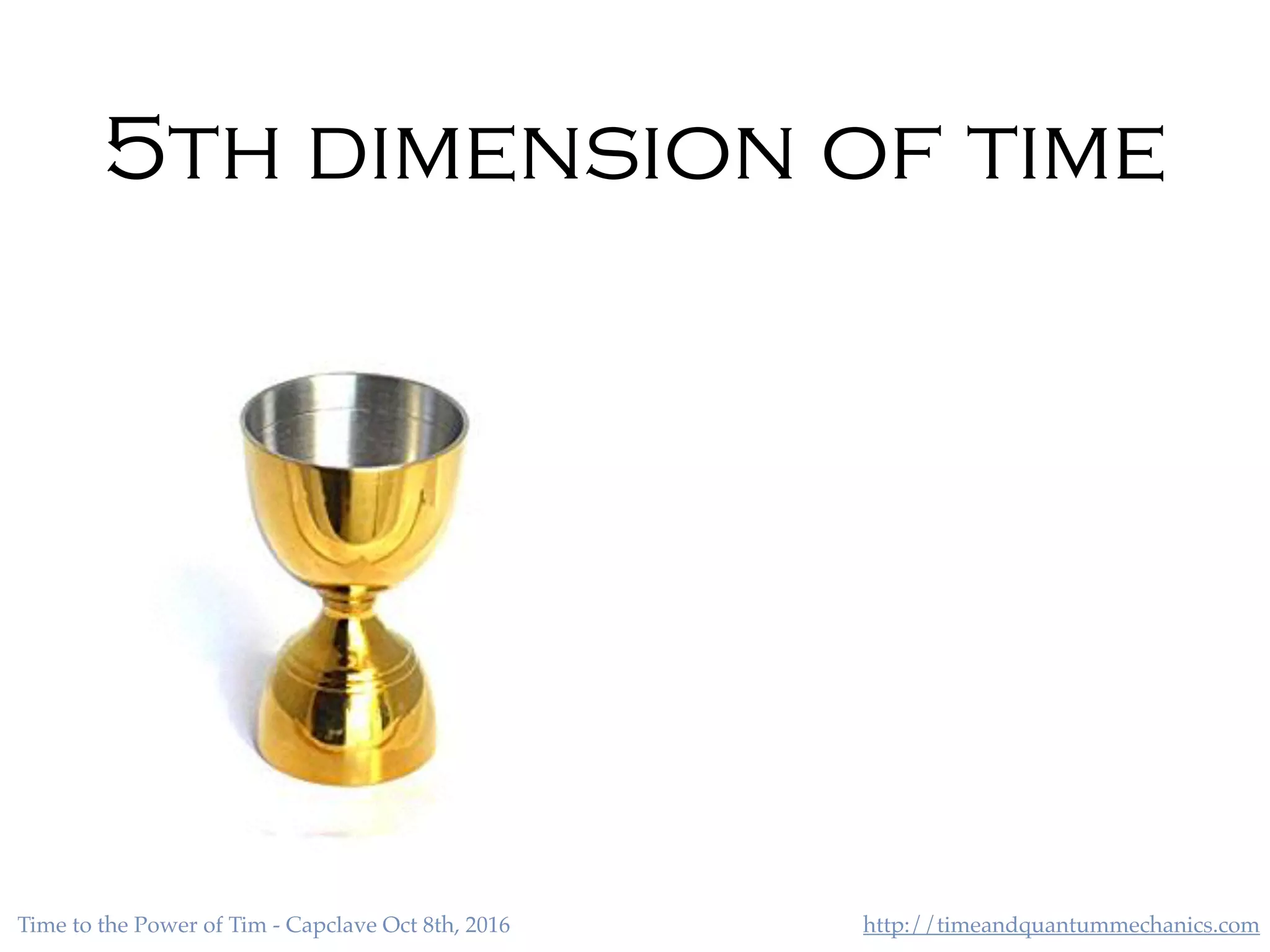 http://timeandquantummechanics.comTime to the Power of Tim - Capclave Oct 8th, 2016
5th dimension of time
 