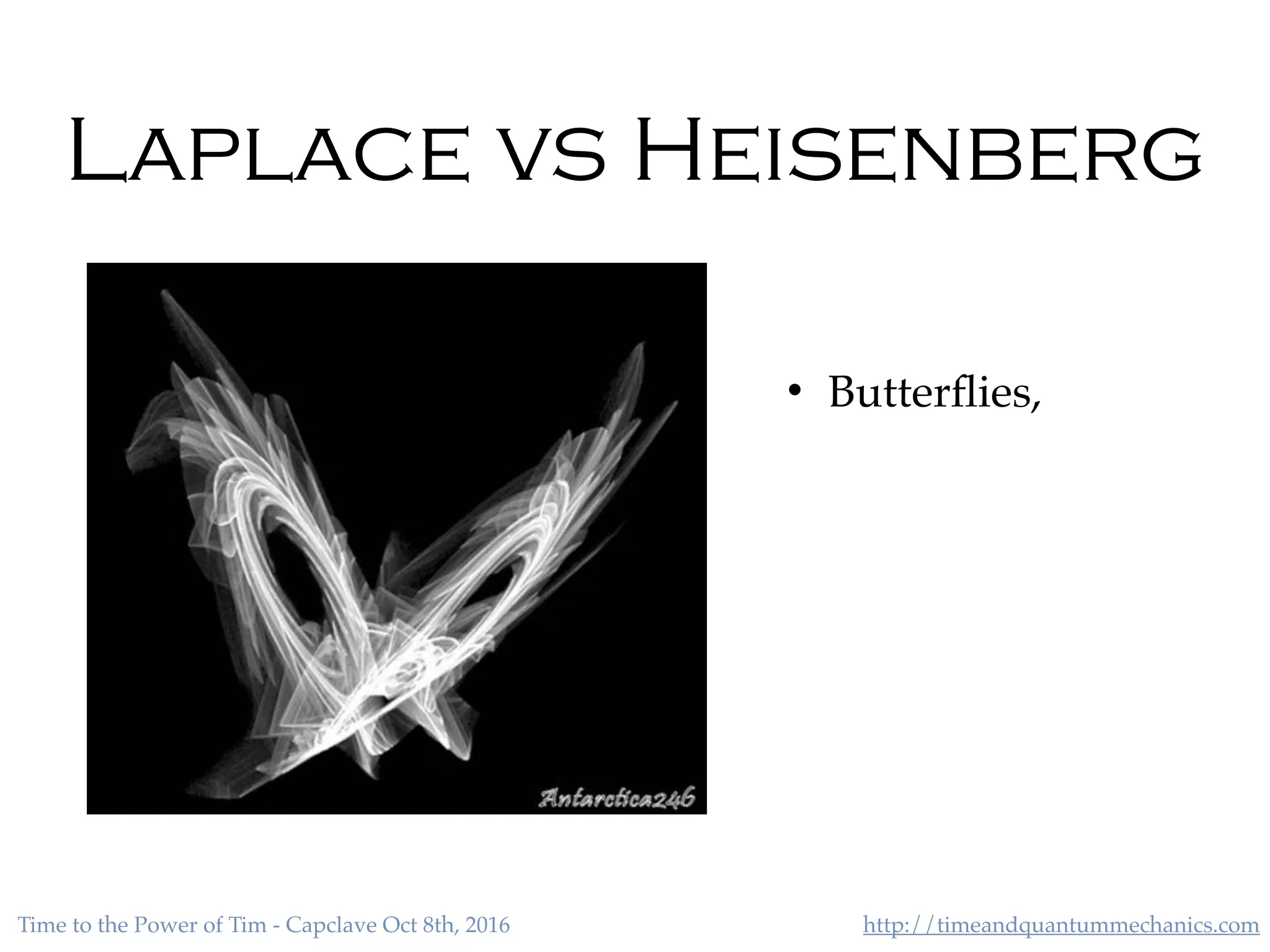 http://timeandquantummechanics.comTime to the Power of Tim - Capclave Oct 8th, 2016
Laplace vs Heisenberg
• Butterﬂies,
 