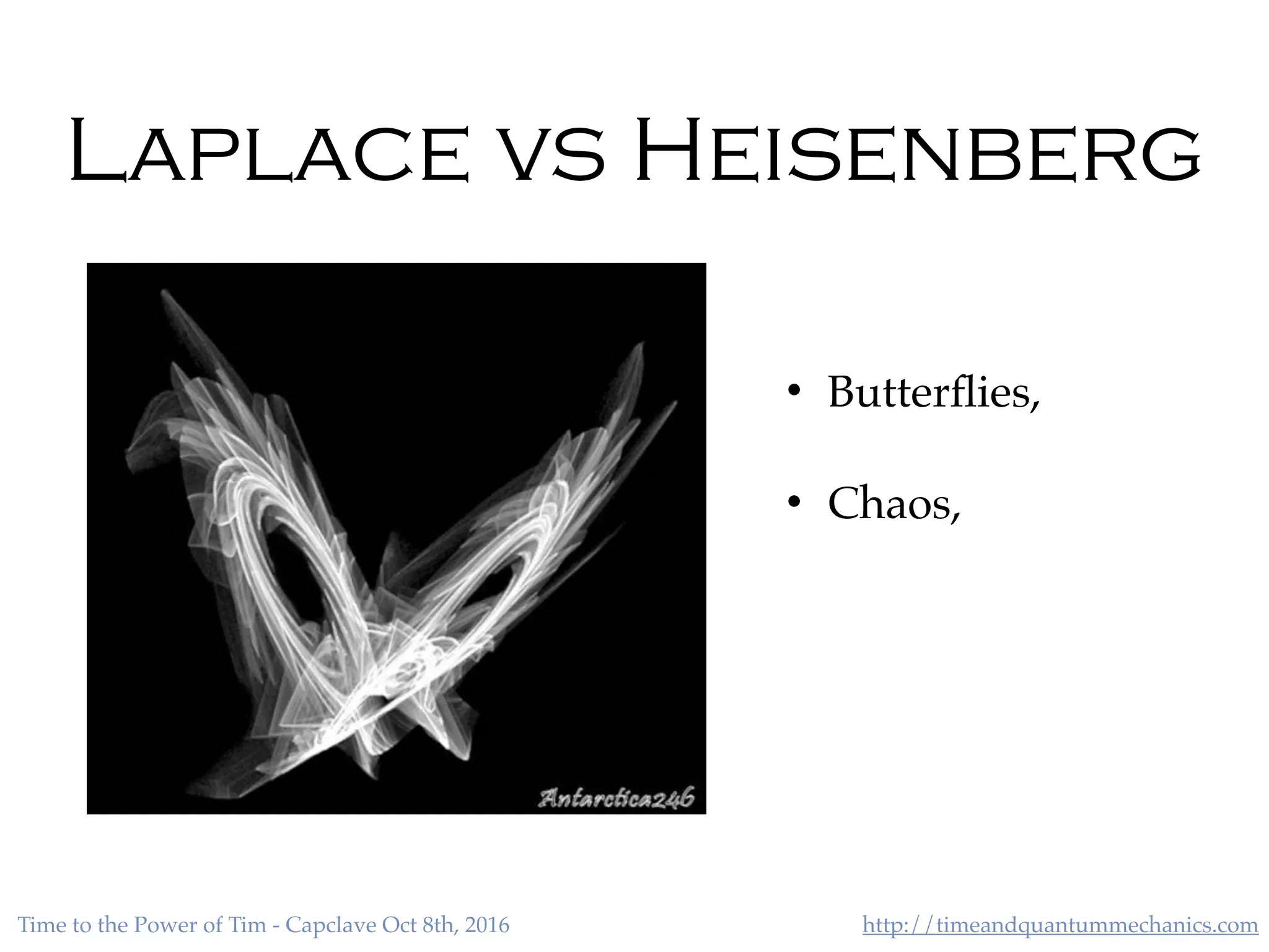 http://timeandquantummechanics.comTime to the Power of Tim - Capclave Oct 8th, 2016
Laplace vs Heisenberg
• Butterﬂies,
• Chaos,
 