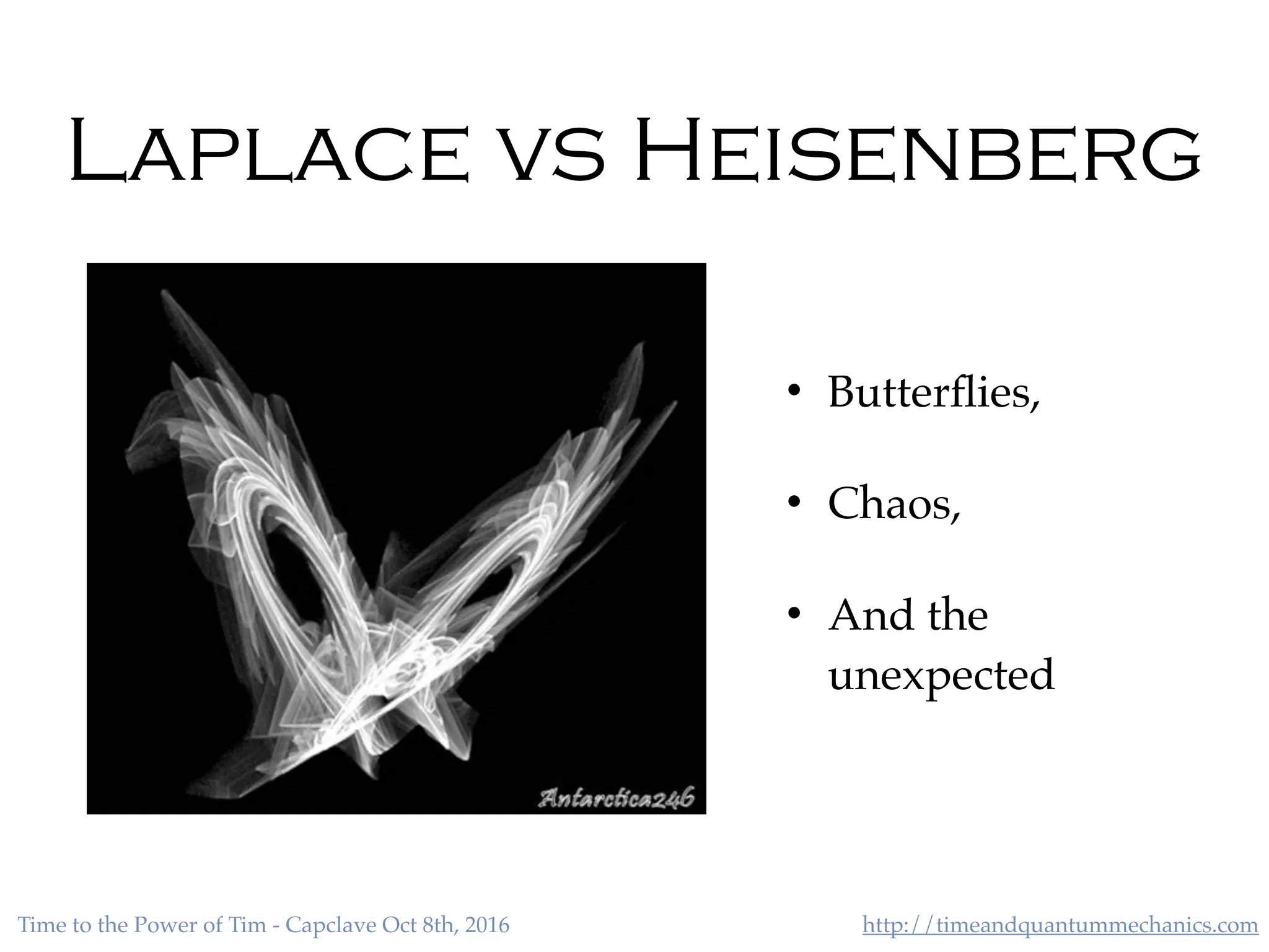 http://timeandquantummechanics.comTime to the Power of Tim - Capclave Oct 8th, 2016
Laplace vs Heisenberg
• Butterﬂies,
• Chaos,
• And the
unexpected
 