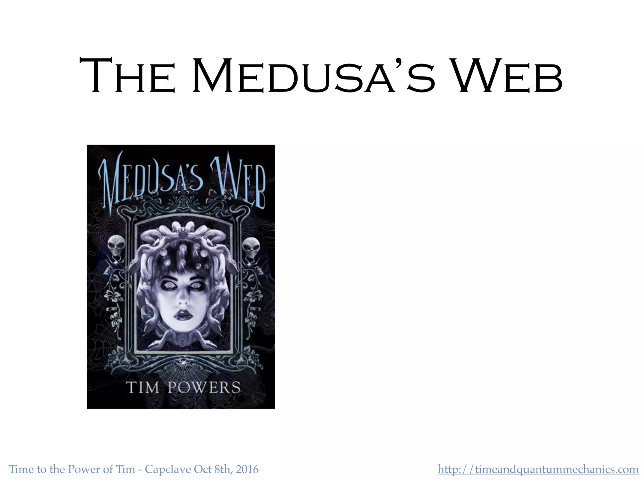 http://timeandquantummechanics.comTime to the Power of Tim - Capclave Oct 8th, 2016
The Medusa’s Web
 