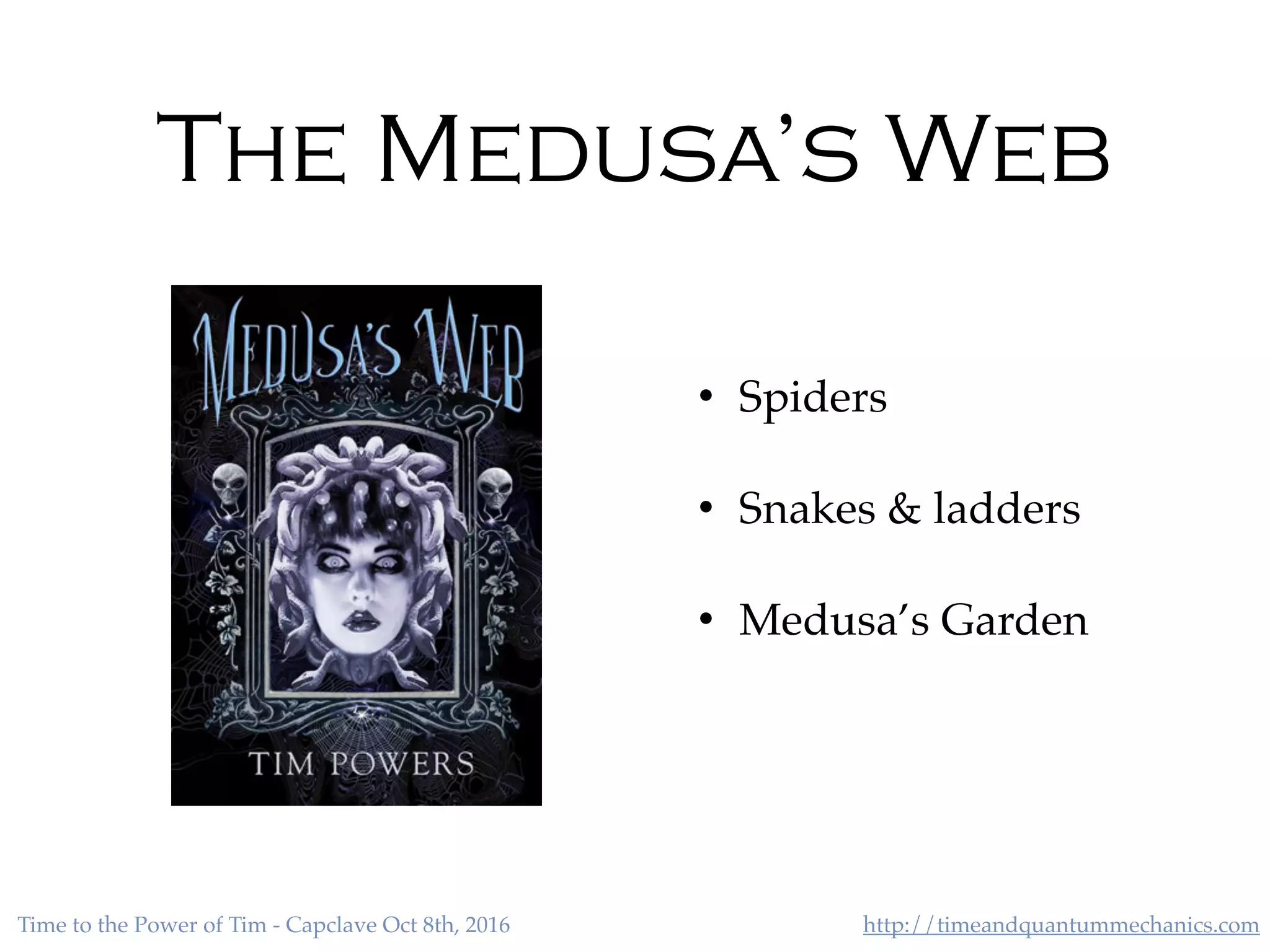 http://timeandquantummechanics.comTime to the Power of Tim - Capclave Oct 8th, 2016
The Medusa’s Web
• Spiders
• Snakes & ladders
• Medusa’s Garden
 