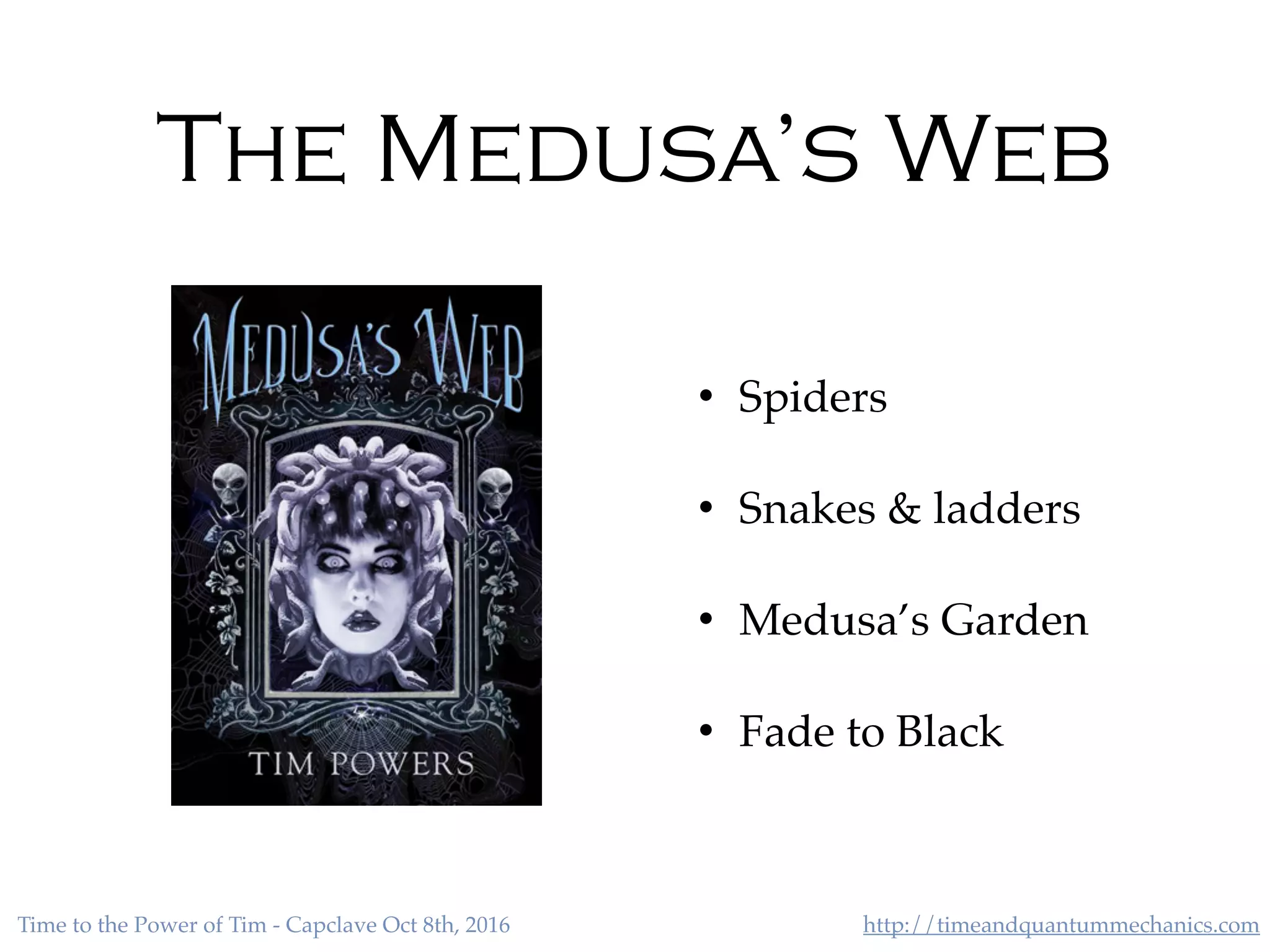 http://timeandquantummechanics.comTime to the Power of Tim - Capclave Oct 8th, 2016
The Medusa’s Web
• Spiders
• Snakes & ladders
• Medusa’s Garden
• Fade to Black
 