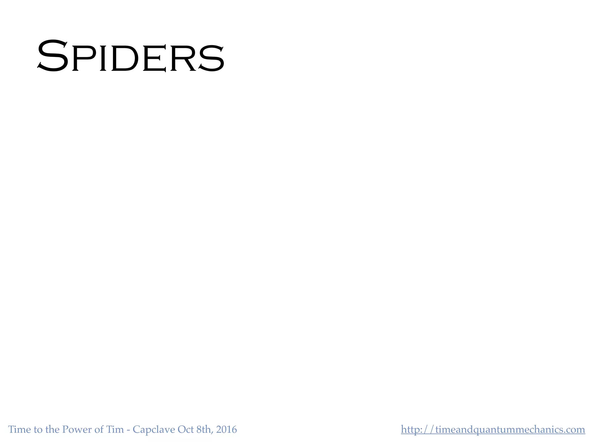 http://timeandquantummechanics.comTime to the Power of Tim - Capclave Oct 8th, 2016
Spiders
 