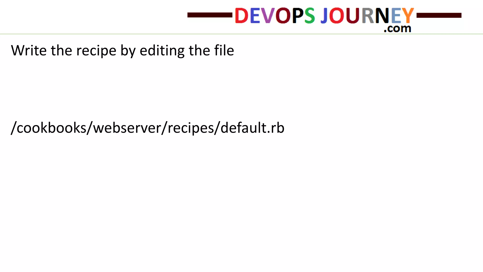 Write the recipe by editing the file
/cookbooks/webserver/recipes/default.rb
 