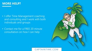 • I offer Time Management coaching
and consulting and I work with both
individuals and groups
• Contact me for a FREE 20 minute
consultation on how I can help
CAPTAINTIME.COM
MORE HELP?
 
