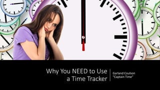 Why You NEED to Use
a Time Tracker
Garland Coulson
“Captain Time”
 