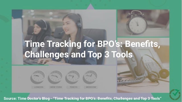 Source: Time Doctor’s Blog - How to Work Smart with a Task Tracker
Time Tracking for BPO’s: Beneﬁts,
Challenges and Top 3 Tools
Source: Time Doctor’s Blog - “Time Tracking for BPO’s: Beneﬁts, Challenges and Top 3 Tools”
 