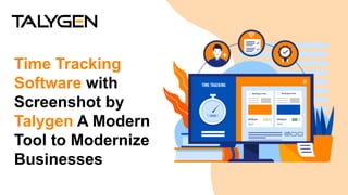 Time Tracking
Software with
Screenshot by
Talygen A Modern
Tool to Modernize
Businesses
 