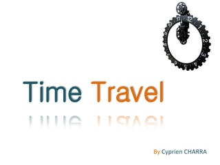 Time Travel
          By Cyprien CHARRA
 