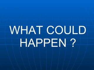 WHAT COULD HAPPEN ? 