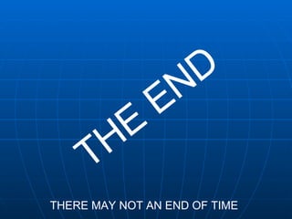 THE END THERE MAY NOT AN END OF TIME 