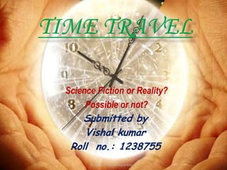•Science Fiction or Reality?
•Possible or not?
Submitted by
Vishal kumar
Roll no.: 1238755
B.G.I.E.T. ECE Department
 