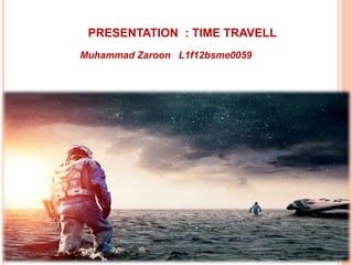 Muhammad Zaroon L1f12bsme0059
PRESENTATION : TIME TRAVELL
 