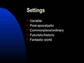 Settings
 Variable
 Post-apocalyptic
 Commonplace/ordinary
 Futuristic/historic
 Fantastic world
 