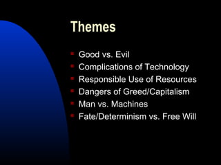 Themes
 Good vs. Evil
 Complications of Technology
 Responsible Use of Resources
 Dangers of Greed/Capitalism
 Man vs. Machines
 Fate/Determinism vs. Free Will
 