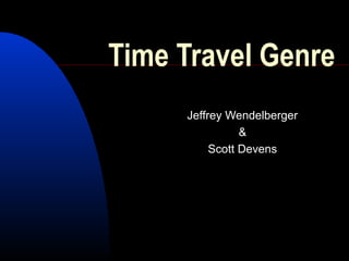 Time Travel Genre
Jeffrey Wendelberger
&
Scott Devens
 