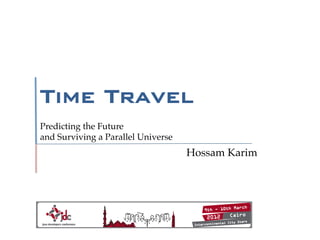 Time Travel!
Predicting the Future !
and Surviving a Parallel Universe !
                                      Hossam Karim!
 