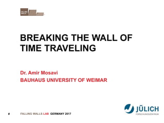 BREAKING THE WALL OF
FALLING WALLS LAB
TIME TRAVELING
GERMANY 2017#
Dr. Amir Mosavi
BAUHAUS UNIVERSITY OF WEIMAR
 