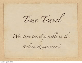 Time Travel

                   Was time travel possible in !


                       Italian Rena-sance?



lunedì 9 agosto 2010
 