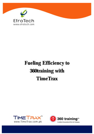 EfroTech
www.efrotech.com




        Fueling Efficiency to
            360training with
                   TimeTrax




www.TimeTrax.com.pk
 