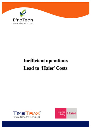 EfroTech
www.efrotech.com




        Inefficient operations
        Lead to ‘Haier’ Costs




www.TimeTrax.com.pk
 