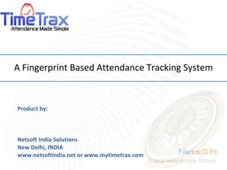 A Fingerprint Based Attendance Tracking System Product by: Netsoft India Solutions New Delhi, INDIA www.netsoftindia.net or www.mytimetrax.com  