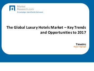 The Global Luxury Hotels Market – Key Trends
and Opportunities to 2017
Timetric
Report Highlight

 