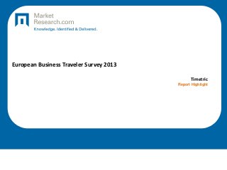 European Business Traveler Survey 2013
Timetric
Report Highlight
 