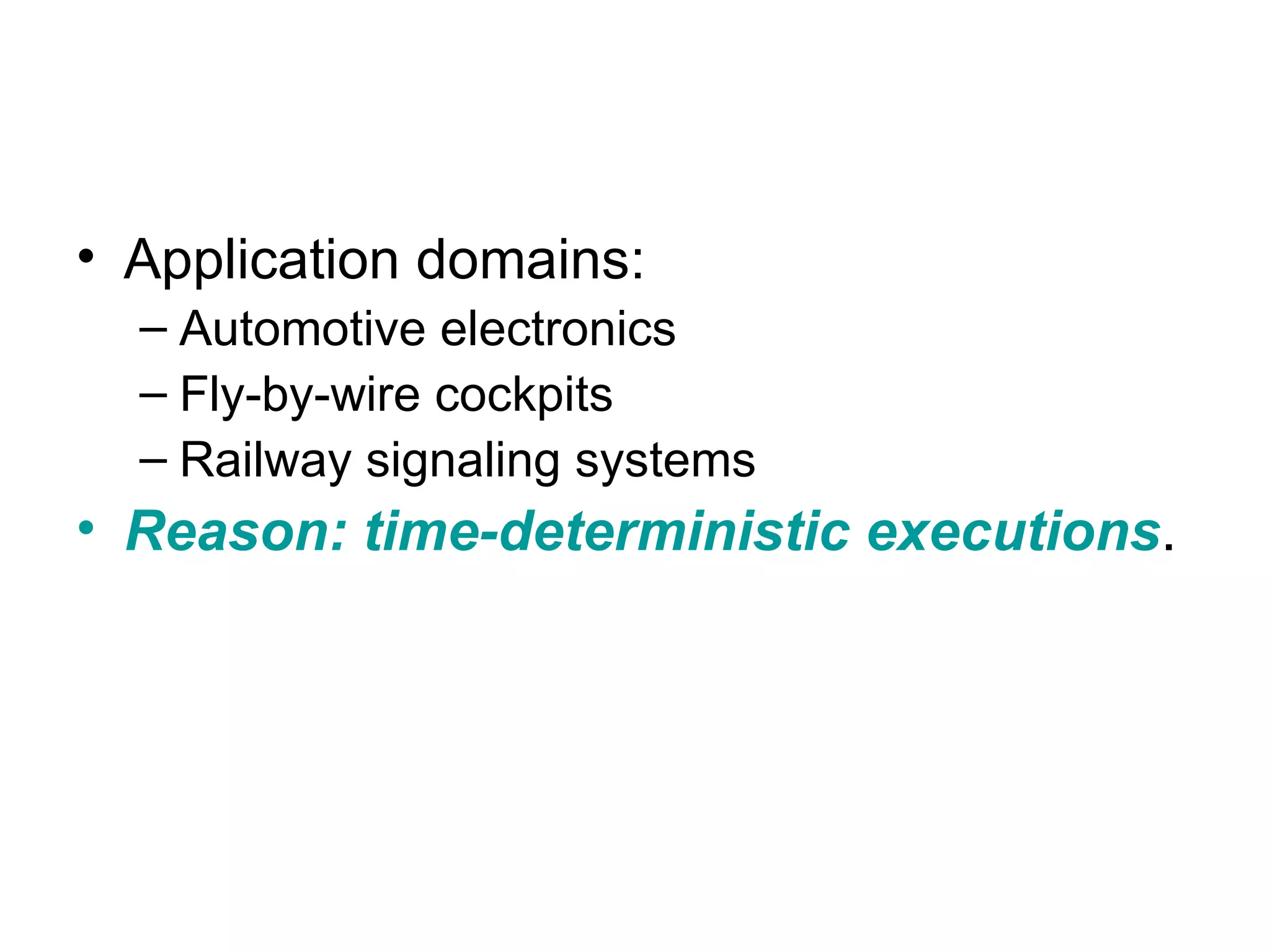 • Application domains:
  – Automotive electronics
  – Fly-by-wire cockpits
  – Railway signaling systems
• Reason: time-deterministic executions.
 