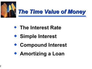 The Time Value of Money The Interest Rate Simple Interest Compound Interest Amortizing a Loan 