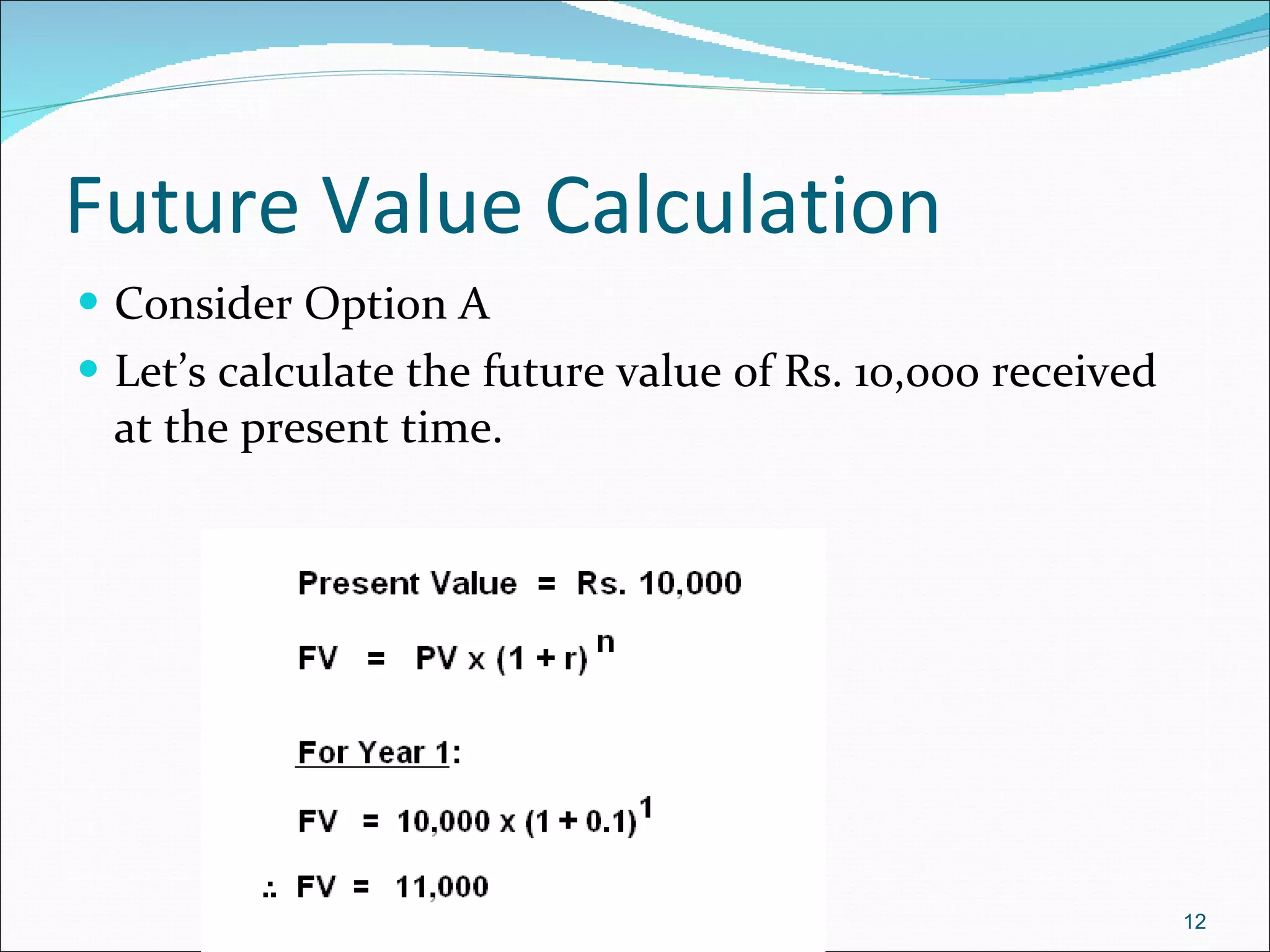 Future Value Calculation Consider Option A  Let’s calculate the future value of Rs. 10,000 received at the present time. 