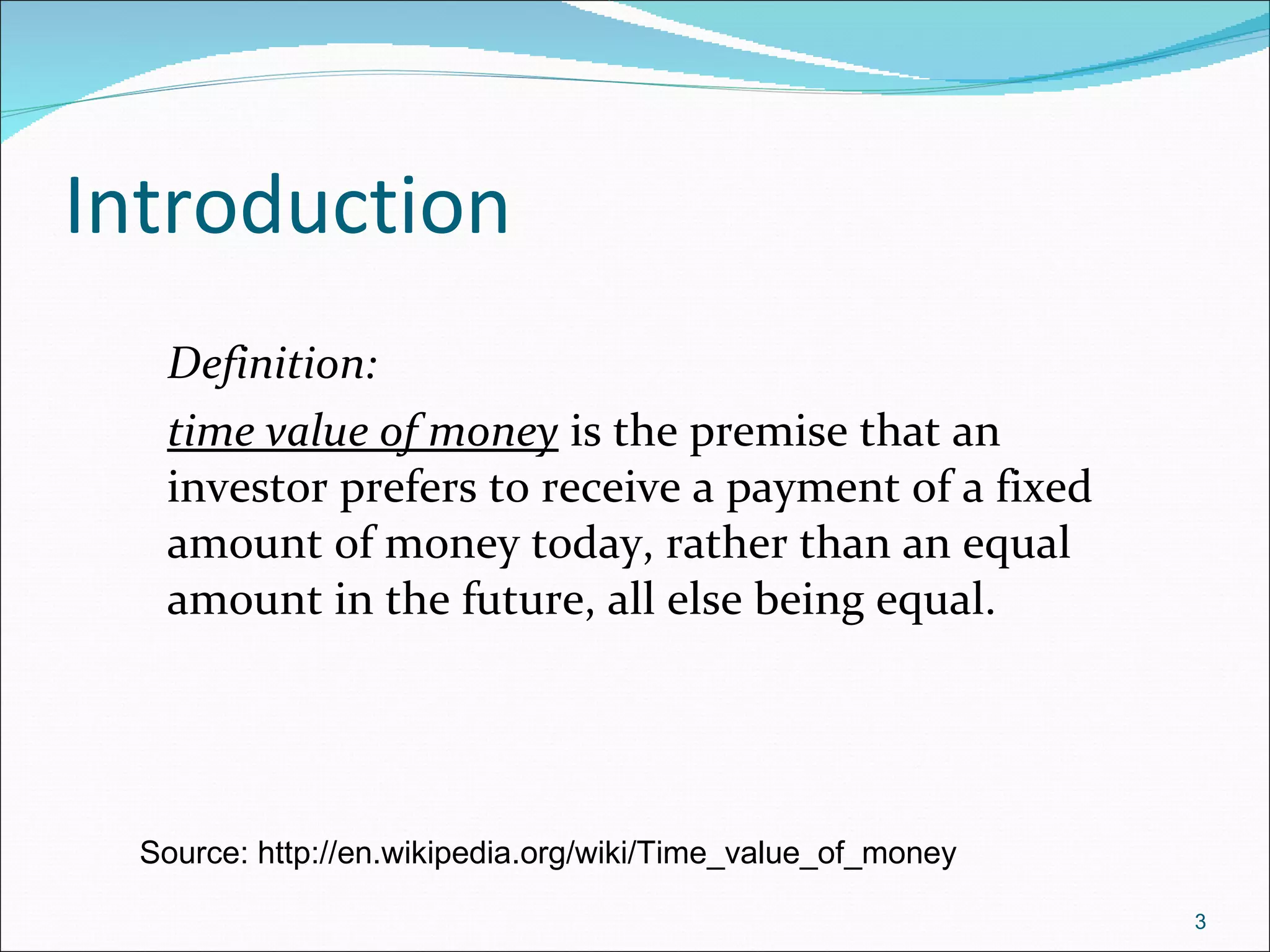 Introduction Definition: time value of money  is the premise that an investor prefers to receive a payment of a fixed amount of money today, rather than an equal amount in the future, all else being equal.  Source: http://en.wikipedia.org/wiki/Time_value_of_money 