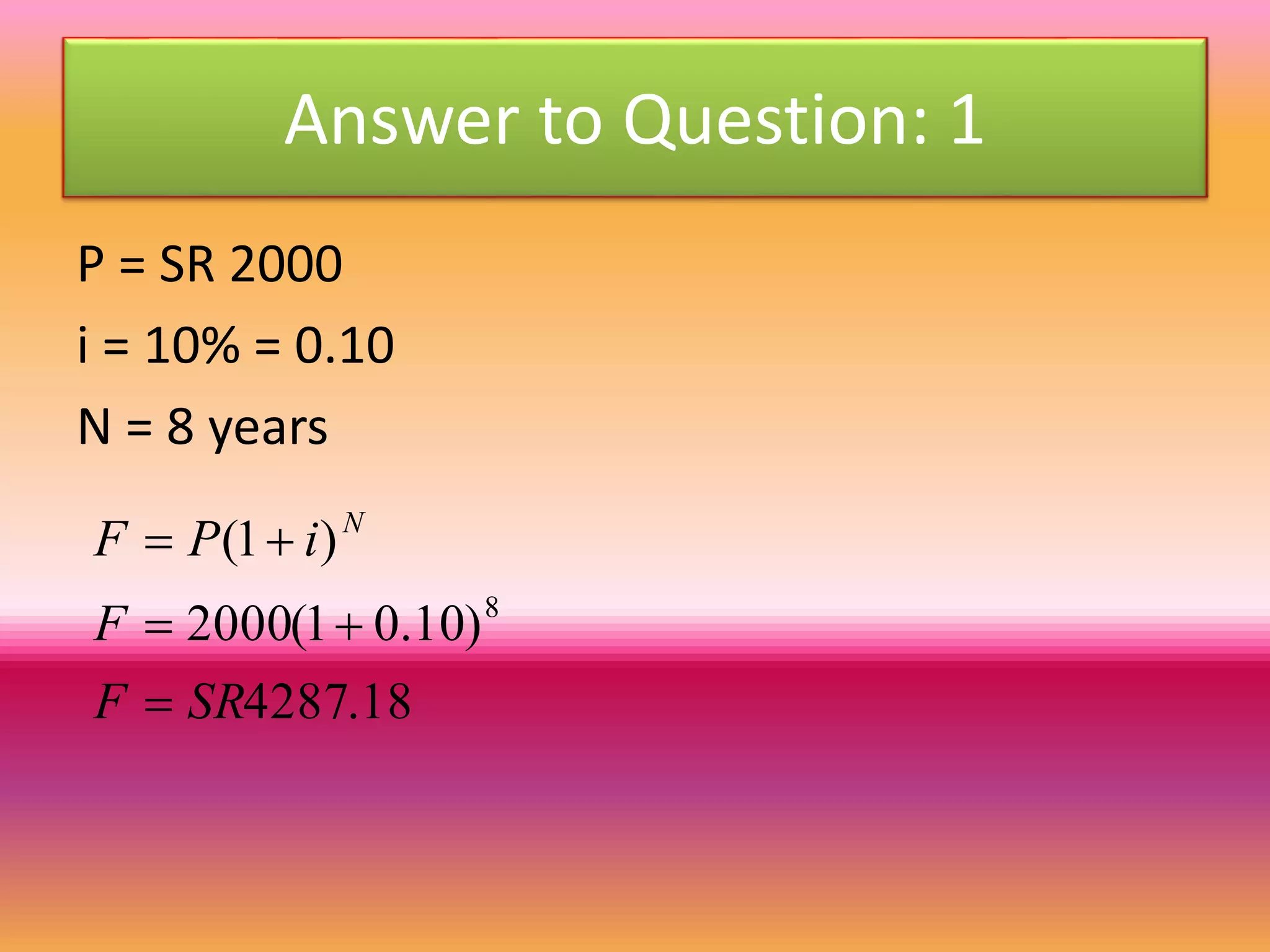 Answer to Question: 1
P = SR 2000
i = 10% = 0.10
N = 8 years
18.4287
)10.01(2000
)1(
8
SRF
F
iPF N



 