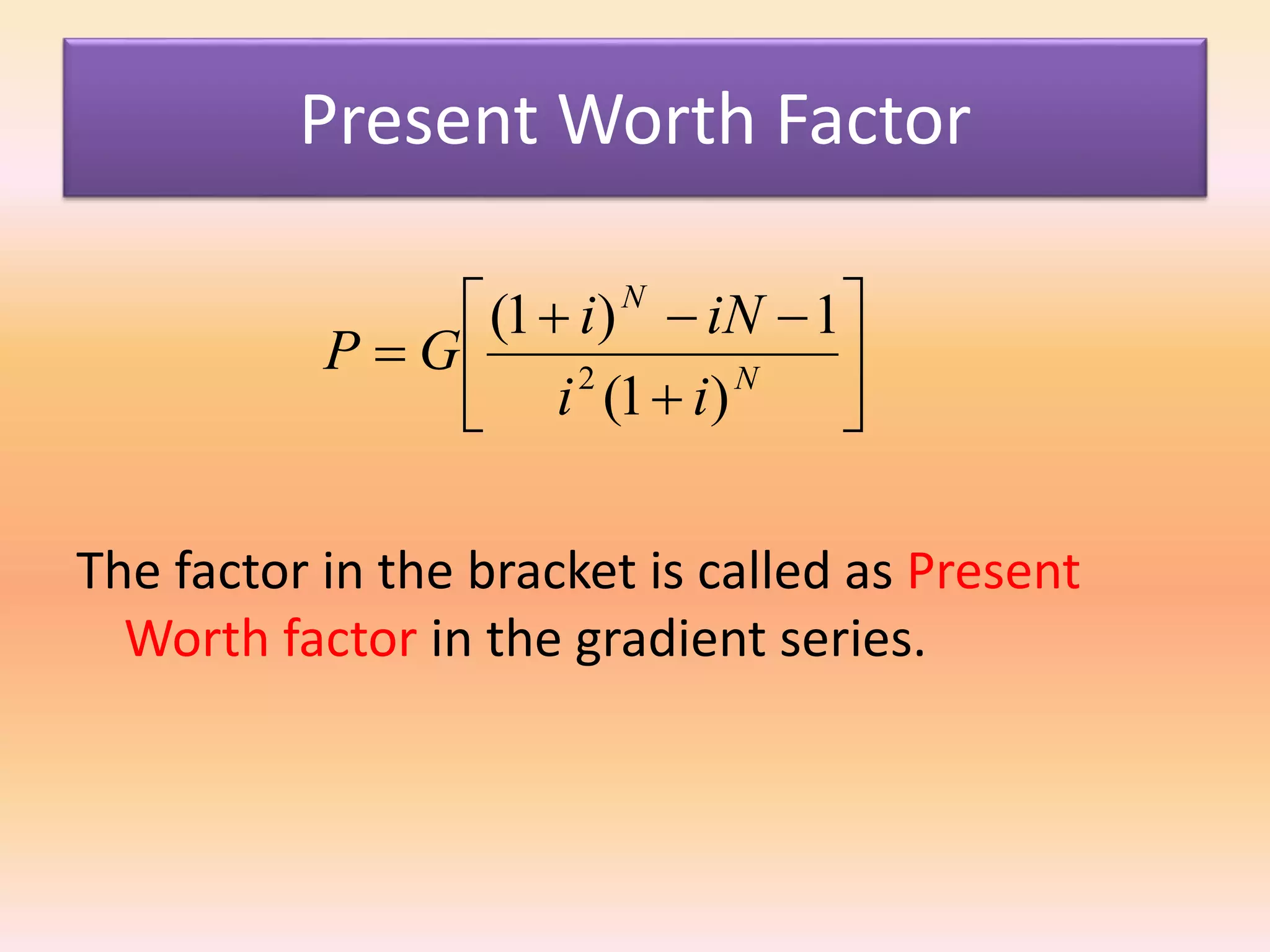 Present Worth Factor
The factor in the bracket is called as Present
Worth factor in the gradient series.








 N
N
ii
iNi
GP
)1(
1)1(
2
 