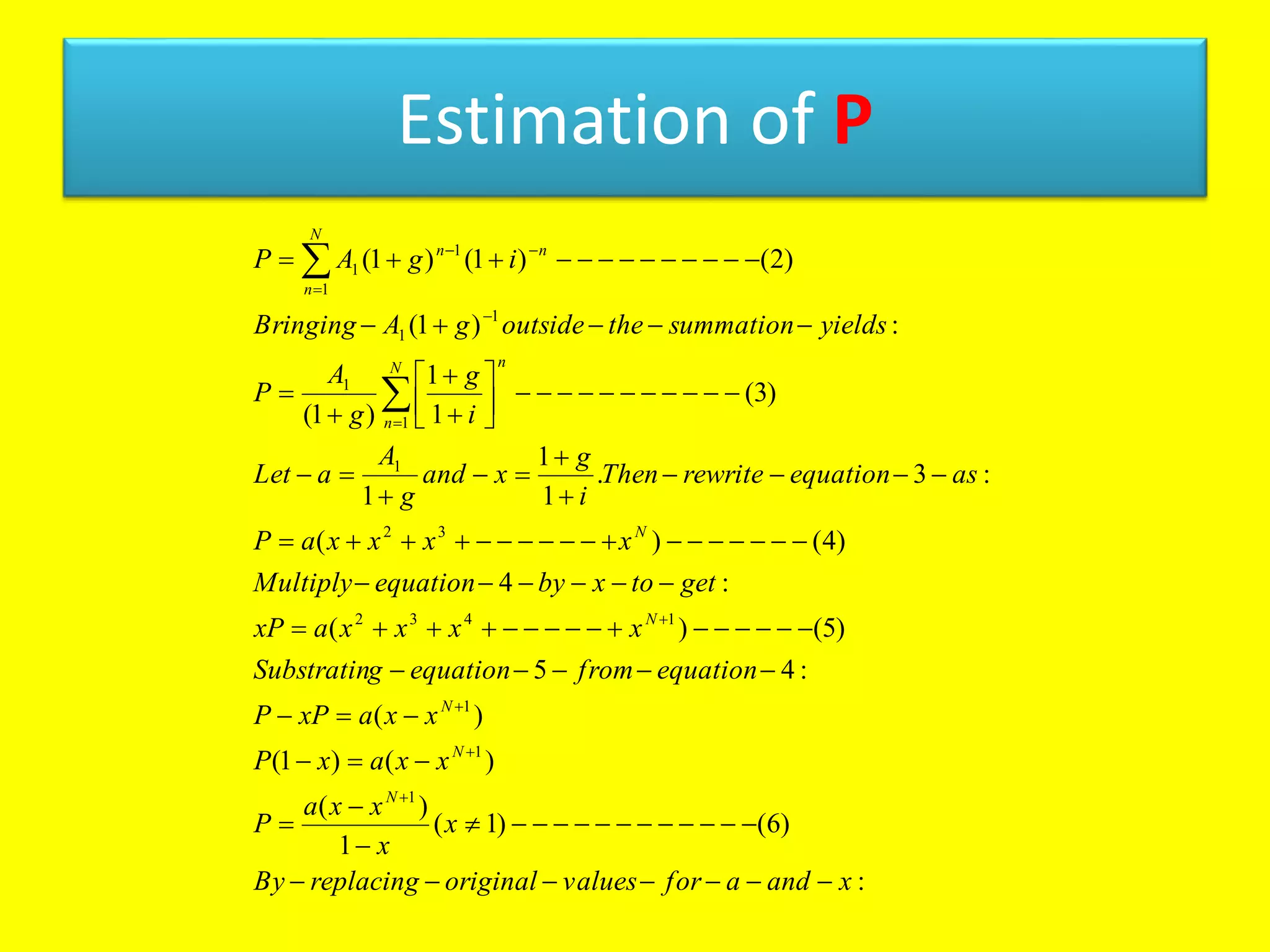 Estimation of P
:
)6()1(
1
)(
)()1(
)(
:45
)5()(
:4
)4()(
:3.
1
1
1
)3(
1
1
)1(
:)1(
)2()1()1(
1
1
1
1432
32
1
1
1
1
1
1
1
1
xandaforvaluesoriginalreplacingBy
x
x
xxa
P
xxaxP
xxaxPP
equationfromequationgSubstratin
xxxxaxP
gettoxbyequationMultiply
xxxxaP
asequationrewriteThen
i
g
xand
g
A
aLet
i
g
g
A
P
yieldssummationtheoutsidegABringing
igAP
N
N
N
N
N
nN
n
N
n
nn







































 